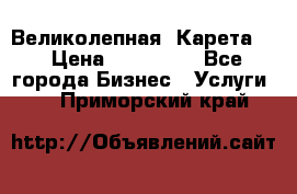 Великолепная  Карета   › Цена ­ 300 000 - Все города Бизнес » Услуги   . Приморский край